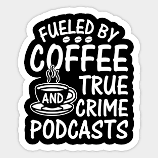 FUELED BY COFFEE AND TRUE CRIME PODCASTS Sticker